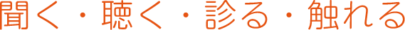 聞く・聴く・診る・触れる