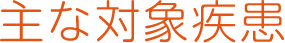 主な対象疾患
