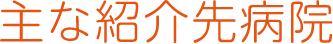 主な紹介先病院